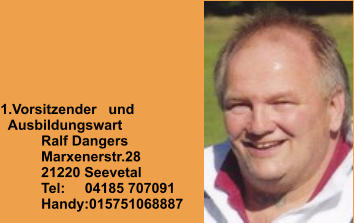1.Vorsitzender   und   Ausbildungswart Ralf Dangers Marxenerstr.28 21220 Seevetal Tel:     04185 707091 Handy:015751068887
